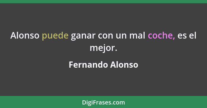 Alonso puede ganar con un mal coche, es el mejor.... - Fernando Alonso