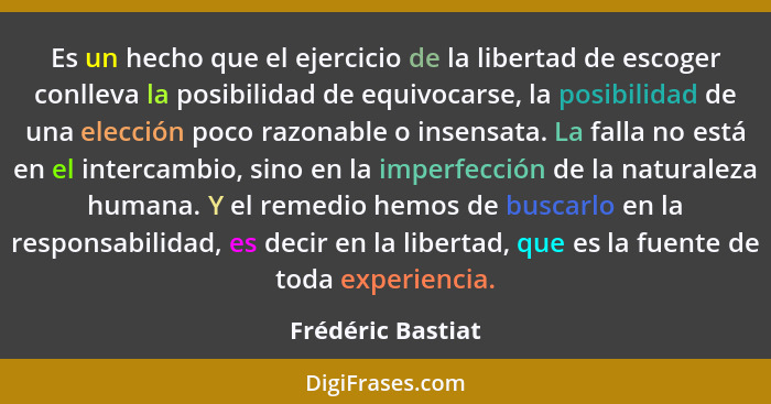 Es un hecho que el ejercicio de la libertad de escoger conlleva la posibilidad de equivocarse, la posibilidad de una elección poco... - Frédéric Bastiat