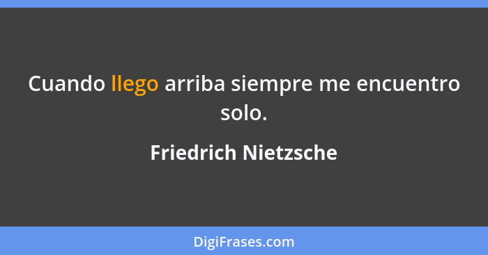 Cuando llego arriba siempre me encuentro solo.... - Friedrich Nietzsche