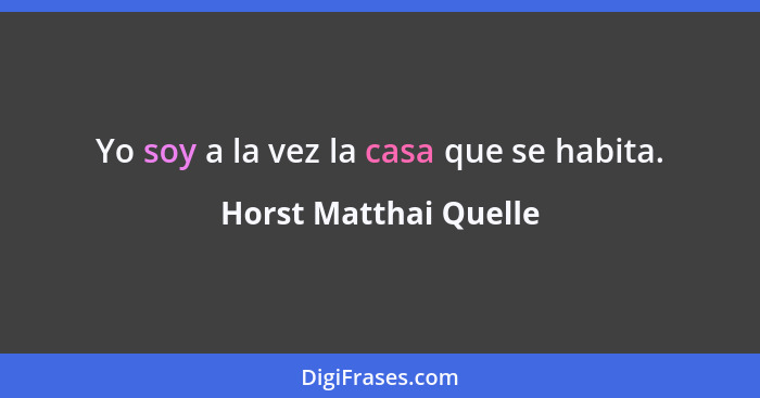 Yo soy a la vez la casa que se habita.... - Horst Matthai Quelle