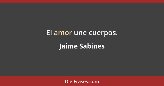 El amor une cuerpos.... - Jaime Sabines