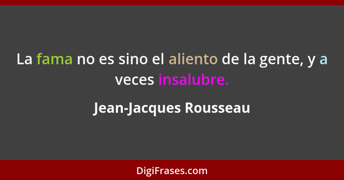 La fama no es sino el aliento de la gente, y a veces insalubre.... - Jean-Jacques Rousseau