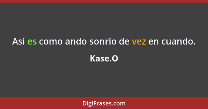 Asi es como ando sonrio de vez en cuando.... - Kase.O