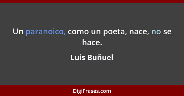 Un paranoico, como un poeta, nace, no se hace.... - Luis Buñuel