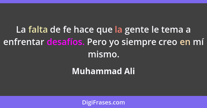 La falta de fe hace que la gente le tema a enfrentar desafíos. Pero yo siempre creo en mí mismo.... - Muhammad Ali