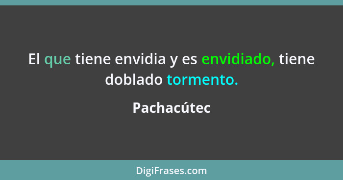 El que tiene envidia y es envidiado, tiene doblado tormento.... - Pachacútec