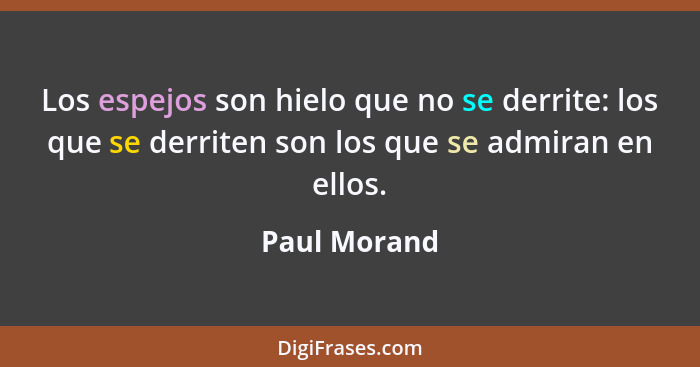 Los espejos son hielo que no se derrite: los que se derriten son los que se admiran en ellos.... - Paul Morand