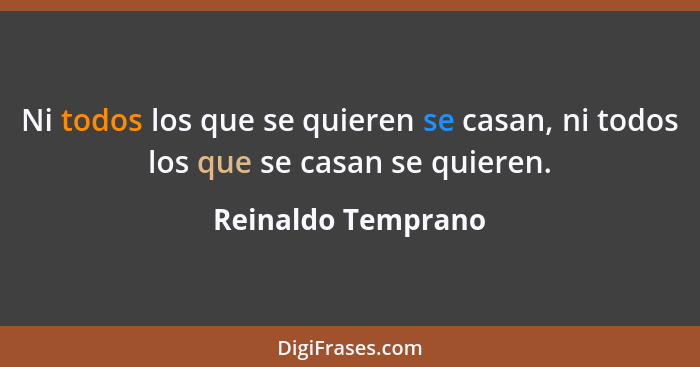 Ni todos los que se quieren se casan, ni todos los que se casan se quieren.... - Reinaldo Temprano