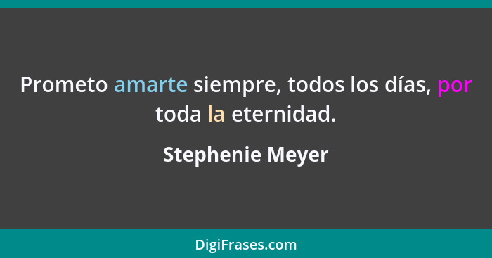 Prometo amarte siempre, todos los días, por toda la eternidad.... - Stephenie Meyer