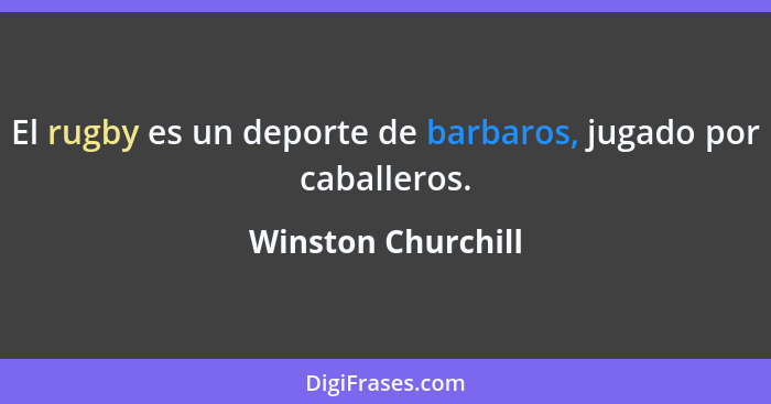 El rugby es un deporte de barbaros, jugado por caballeros.... - Winston Churchill