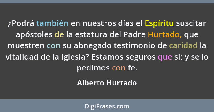 ¿Podrá también en nuestros días el Espíritu suscitar apóstoles de la estatura del Padre Hurtado, que muestren con su abnegado testim... - Alberto Hurtado