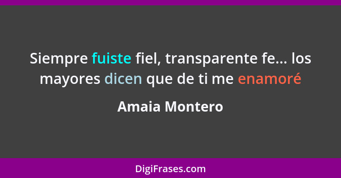 Siempre fuiste fiel, transparente fe... los mayores dicen que de ti me enamoré... - Amaia Montero