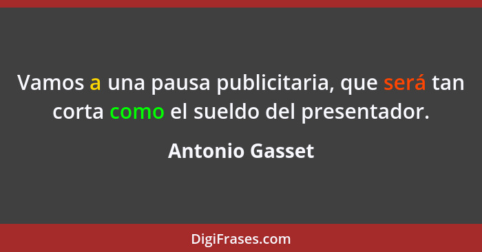 Vamos a una pausa publicitaria, que será tan corta como el sueldo del presentador.... - Antonio Gasset