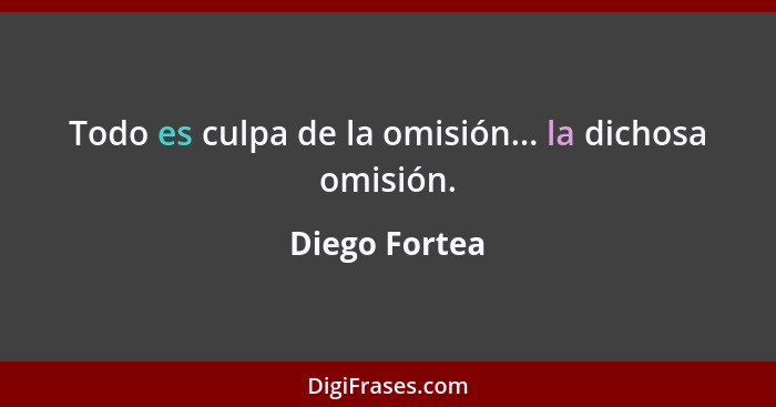 Todo es culpa de la omisión... la dichosa omisión.... - Diego Fortea