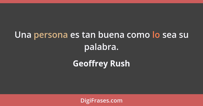 Una persona es tan buena como lo sea su palabra.... - Geoffrey Rush