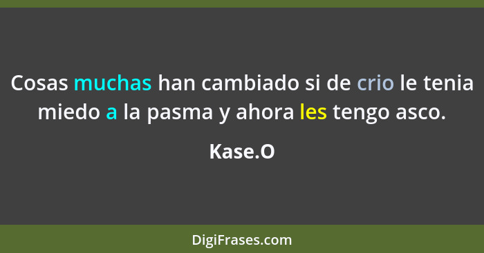 Cosas muchas han cambiado si de crio le tenia miedo a la pasma y ahora les tengo asco.... - Kase.O