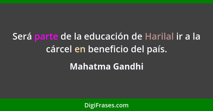 Será parte de la educación de Harilal ir a la cárcel en beneficio del país.... - Mahatma Gandhi