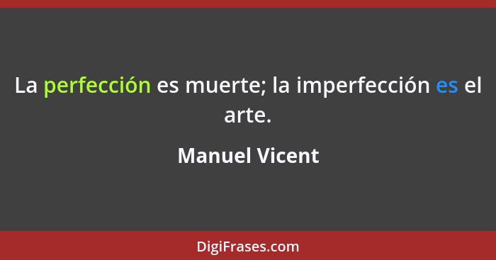La perfección es muerte; la imperfección es el arte.... - Manuel Vicent