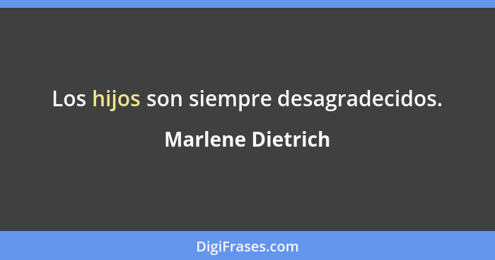 Los hijos son siempre desagradecidos.... - Marlene Dietrich