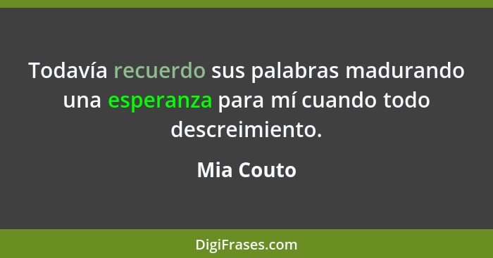 Todavía recuerdo sus palabras madurando una esperanza para mí cuando todo descreimiento.... - Mia Couto