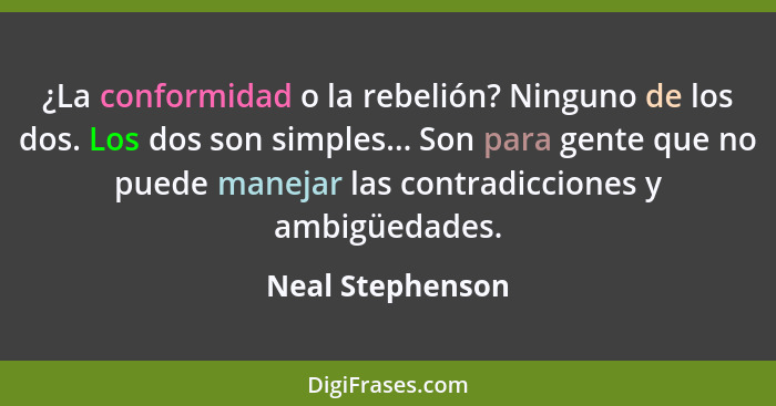 ¿La conformidad o la rebelión? Ninguno de los dos. Los dos son simples... Son para gente que no puede manejar las contradicciones y... - Neal Stephenson