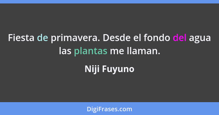 Fiesta de primavera. Desde el fondo del agua las plantas me llaman.... - Niji Fuyuno