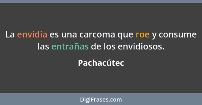 La envidia es una carcoma que roe y consume las entrañas de los envidiosos.... - Pachacútec