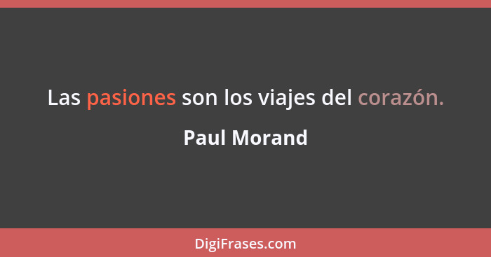 Las pasiones son los viajes del corazón.... - Paul Morand