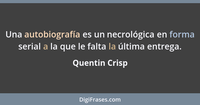 Una autobiografía es un necrológica en forma serial a la que le falta la última entrega.... - Quentin Crisp