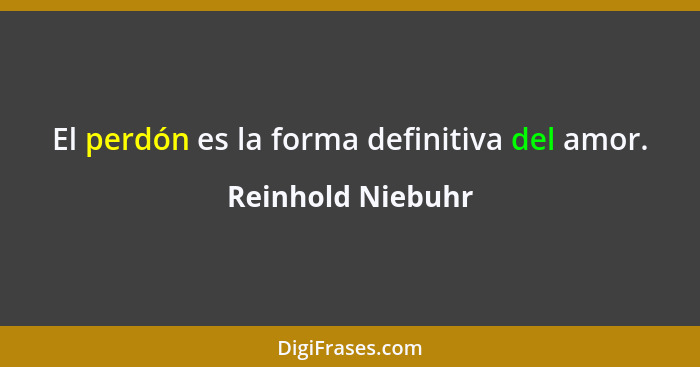 El perdón es la forma definitiva del amor.... - Reinhold Niebuhr