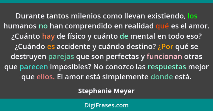 Durante tantos milenios como llevan existiendo, los humanos no han comprendido en realidad qué es el amor. ¿Cuánto hay de físico y c... - Stephenie Meyer