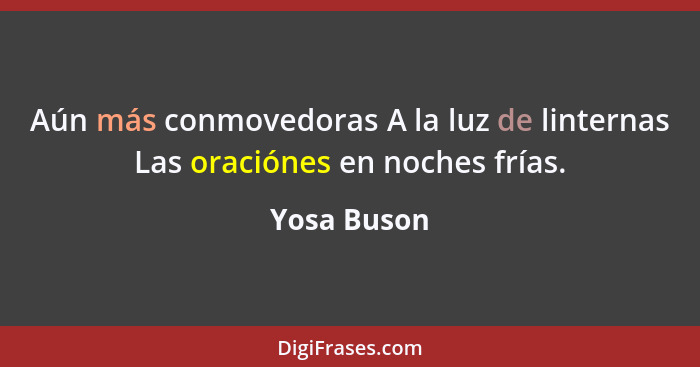 Aún más conmovedoras A la luz de linternas Las oraciónes en noches frías.... - Yosa Buson