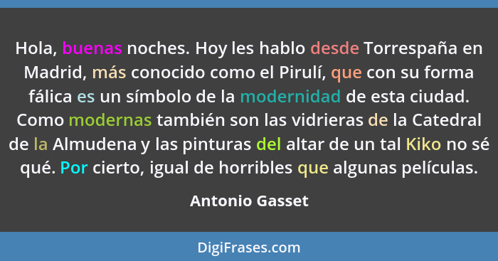 Hola, buenas noches. Hoy les hablo desde Torrespaña en Madrid, más conocido como el Pirulí, que con su forma fálica es un símbolo de... - Antonio Gasset