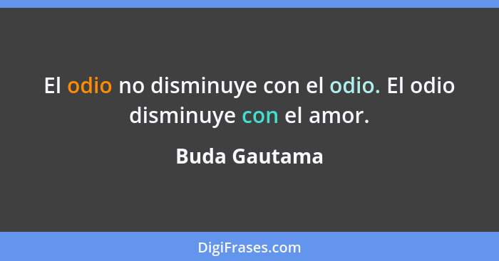 El odio no disminuye con el odio. El odio disminuye con el amor.... - Buda Gautama