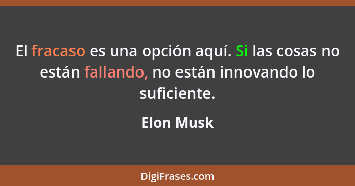 El fracaso es una opción aquí. Si las cosas no están fallando, no están innovando lo suficiente.... - Elon Musk