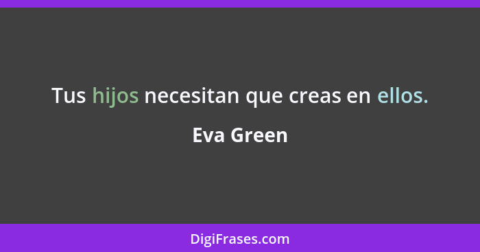 Tus hijos necesitan que creas en ellos.... - Eva Green