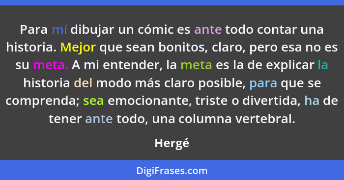 Para mí dibujar un cómic es ante todo contar una historia. Mejor que sean bonitos, claro, pero esa no es su meta. A mi entender, la meta es la... - Hergé