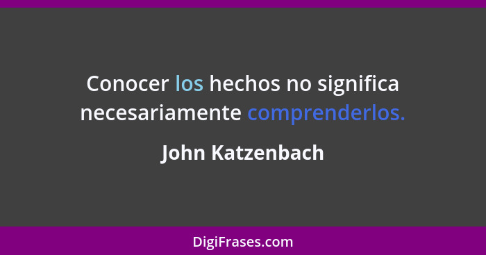 Conocer los hechos no significa necesariamente comprenderlos.... - John Katzenbach