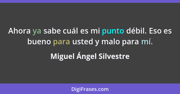 Ahora ya sabe cuál es mi punto débil. Eso es bueno para usted y malo para mí.... - Miguel Ángel Silvestre