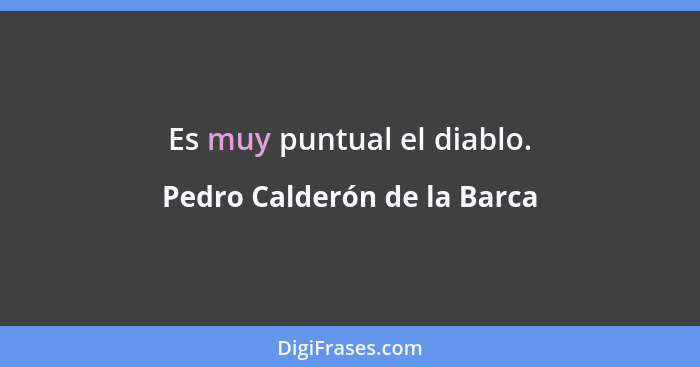 Es muy puntual el diablo.... - Pedro Calderón de la Barca