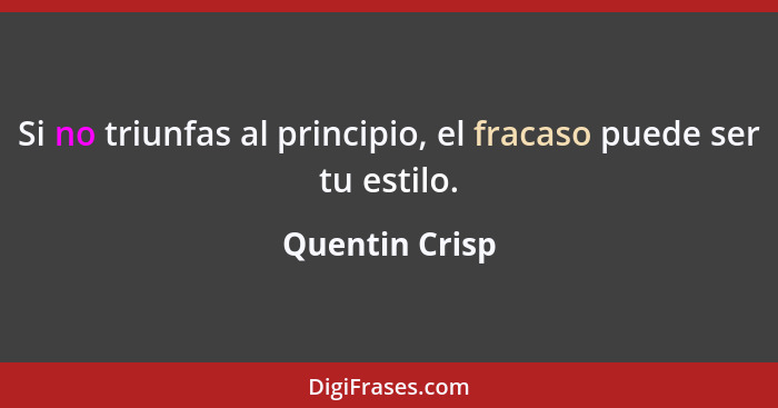 Si no triunfas al principio, el fracaso puede ser tu estilo.... - Quentin Crisp