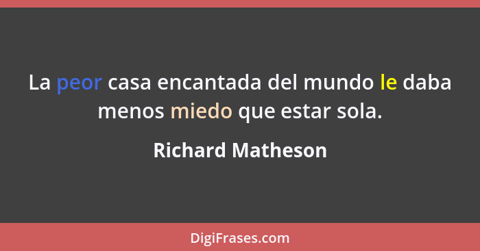 La peor casa encantada del mundo le daba menos miedo que estar sola.... - Richard Matheson