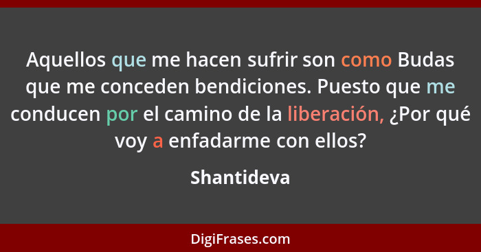 Aquellos que me hacen sufrir son como Budas que me conceden bendiciones. Puesto que me conducen por el camino de la liberación, ¿Por qué... - Shantideva