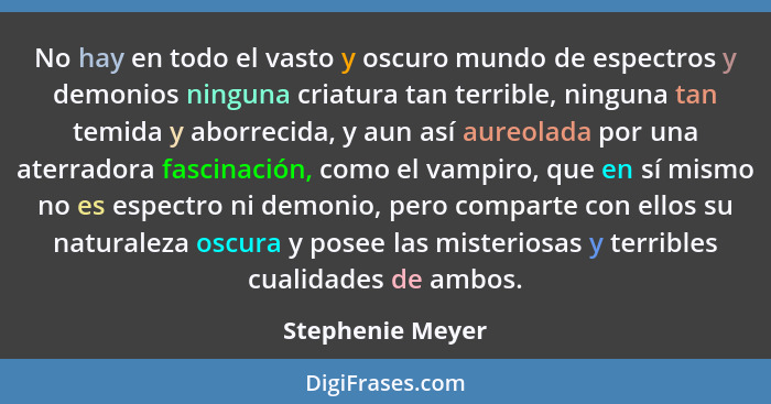 No hay en todo el vasto y oscuro mundo de espectros y demonios ninguna criatura tan terrible, ninguna tan temida y aborrecida, y aun... - Stephenie Meyer