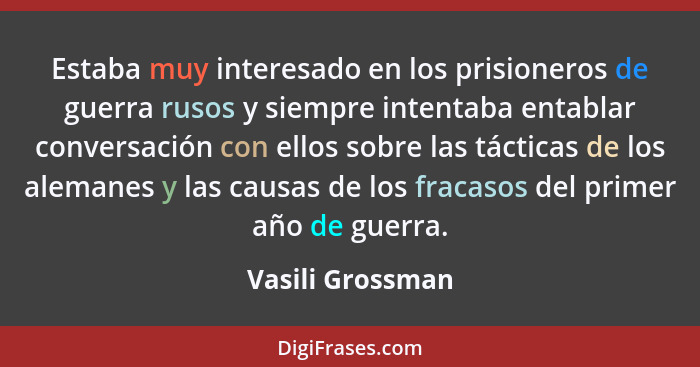 Estaba muy interesado en los prisioneros de guerra rusos y siempre intentaba entablar conversación con ellos sobre las tácticas de l... - Vasili Grossman