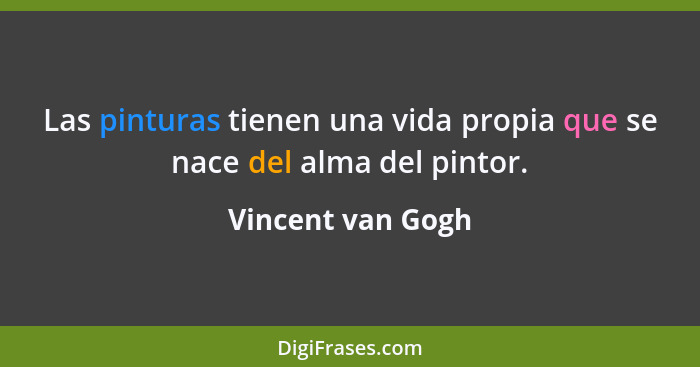 Las pinturas tienen una vida propia que se nace del alma del pintor.... - Vincent van Gogh