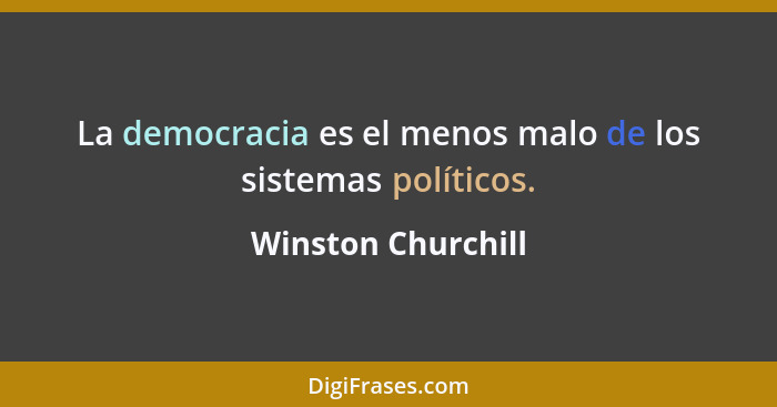 La democracia es el menos malo de los sistemas políticos.... - Winston Churchill