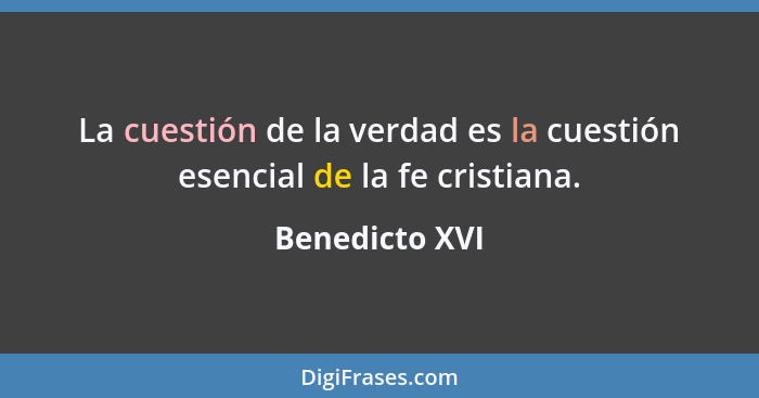 La cuestión de la verdad es la cuestión esencial de la fe cristiana.... - Benedicto XVI