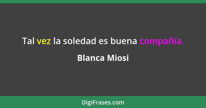 Tal vez la soledad es buena compañía.... - Blanca Miosi