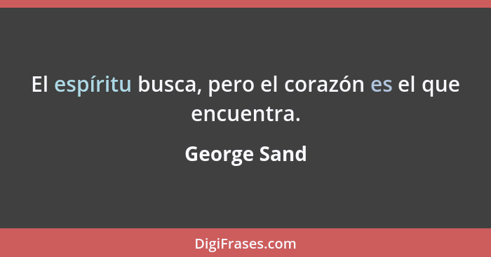 El espíritu busca, pero el corazón es el que encuentra.... - George Sand